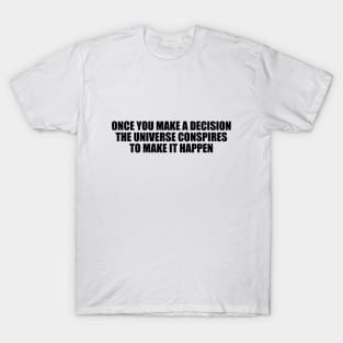 Once you make a decision, the universe conspires to make it happen T-Shirt